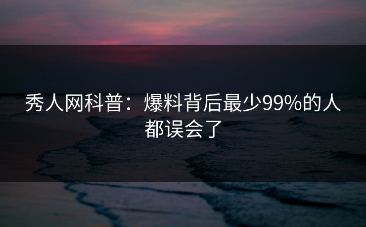 秀人网科普：爆料背后最少99%的人都误会了