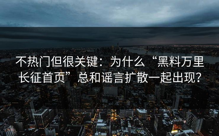 不热门但很关键：为什么“黑料万里长征首页”总和谣言扩散一起出现？